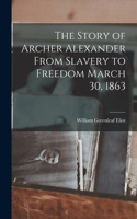 Story of Archer Alexander From Slavery to Freedom March 30, 1863