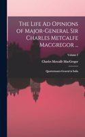 Life Ad Opinions of Major-General Sir Charles Metcalfe Macgregor ...