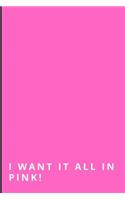 I Want It All in Pink!: small lined notebook / Journal to write in (6'' x 9'')