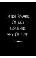 I'm Not Arguing. I'm Just Explaining Why I'm Right: Funny Office Notebook/Journal For Women/Men/Coworkers/Boss/Business Woman/Funny office work desk humor/ Stress Relief Anger Management Journal(6x9 i