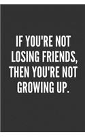 If You're Not Losing Friends, Then You're Not Growing Up