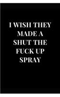 I Wish They Made A Shut The Fuck Up Spray: Funny Sarcasm Lined Notebook Journal(1 Funny Notebooks)