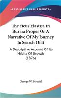 The Ficus Elastica In Burma Proper Or A Narrative Of My Journey In Search Of It: A Descriptive Account Of Its Habits Of Growth (1876)