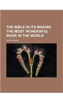 The Bible in Its Making the Most Wonderful Book in the World: (English)