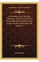 A Discourse Upon The Life, Character, And Services Of The Honorable John Marshall, Chief Justice Of The United States Of America: (English)