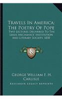 Travels in America; The Poetry of Pope: Two Lectures Delivered to the Leeds Mechanics' Institution Atwo Lectures Delivered to the Leeds Mechanics' Institution and Literary Society, 1850 ND