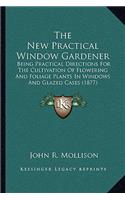 New Practical Window Gardener: Being Practical Directions for the Cultivation of Flowering and Foliage Plants in Windows and Glazed Cases (1877)(English)