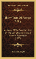 Thirty Years Of Foreign Policy: A History Of The Secretaryships Of The Earl Of Aberdeen And Viscount Palmerston (1855)(English)