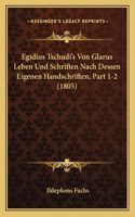 Egidius Tschudi's Von Glarus Leben Und Schriften Nach Dessen Eigenen Handschriften, Part 1-2 (1805)