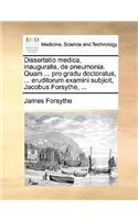 Dissertatio Medica, Inauguralis, de Pneumonia. Quam ... Pro Gradu Doctoratus, ... Eruditorum Examini Subjicit, Jacobus Forsythe, ...