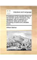A Catalogue of the Valuable Library of the Learned James Thompson, Esq; Deceased; With a Collection of a Gentleman Lately Gone Abroad: (English)