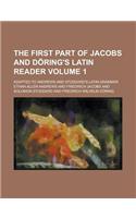 The First Part of Jacobs and Doring's Latin Reader; Adapted to Andrews and Stoddard's Latin Grammar Volume 1: (English)