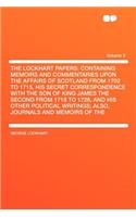 The Lockhart Papers: Containing Memoirs and Commentaries Upon the Affairs of Scotland from 1702 to 1715, His Secret Correspondence with the Son of King James the Second from 1718 to 1728, and His Other Political Writings; Also, Journals and Memoirs: Containing Memoirs and Commentaries Upon the Affairs of Scotland from 1702 to 1715, His Secret Correspondence with the Son of King James the Second 