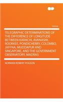 Telegraphic Determinations of the Difference of Longitude Between Karachi, Avanashi, Roorkee, Pondicherry, Colombo, Jaffna, Muddapur and Singapore, and the Government Observatory, Madras