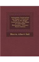 Automobile Construction and Repair: A Practical Guide to the Design Construction, and Repair of Automobile Mechanisms - Primary Source Edition
