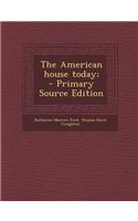 The American House Today; - Primary Source Edition