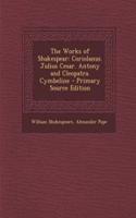 The Works of Shakespear: Coriolanus. Julius Cesar. Antony and Cleopatra. Cymbeline: Coriolanus. Julius Cesar. Antony and Cleopatra. Cymbeline