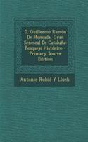 D. Guillermo Ramon de Moncada, Gran Senescal de Cataluna: Bosquejo Historico - Primary Source Edition