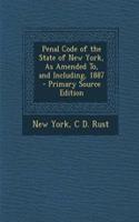 Penal Code of the State of New York, as Amended To, and Including, 1887 - Primary Source Edition