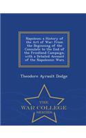 Napoleon; A History of the Art of War: From the Beginning of the Consulate to the End of the Friedland Campaign, with a Detailed Account of the Napoleonic Wars - War College Series: From the Beginning of the Consulate to the End of the Friedland Campaign, with a Detailed Account of the Napoleonic Wars - War College Series