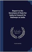 Report to the Secretary of State for India in Council On Railways in India
