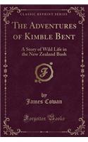 The Adventures of Kimble Bent: A Story of Wild Life in the New Zealand Bush (Classic Reprint)