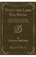 When the Land Was Young: Being the True Romance of Mistress Antoinette Huguenin and Captain Jack Middleton in the Days of the Buccaneers (Classic Reprint)