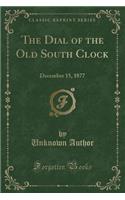 The Dial of the Old South Clock: December 15, 1877 (Classic Reprint): December 15, 1877 (Classic Reprint)