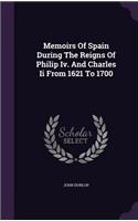 Memoirs Of Spain During The Reigns Of Philip Iv. And Charles Ii From 1621 To 1700