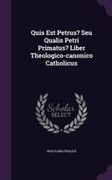 Quis Est Petrus? Seu Qualis Petri Primatus? Liber Theologico-canonico Catholicus