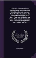 A General Account of all the Rivers of Note in Great Britain; With Their Several Courses, Their Peculiar Characters, the Countries Through Which They Flow, and the Entire sea Coast of our Island; Concluding With a Minute Description of the Thames, 