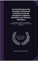An Introduction to the Principles of Physical Chemistry From the Standpoint of Modern Atomistics and Thermo-Dynamics