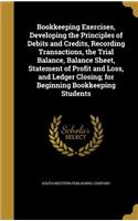 Bookkeeping Exercises, Developing the Principles of Debits and Credits, Recording Transactions, the Trial Balance, Balance Sheet, Statement of Profit and Loss, and Ledger Closing; for Beginning Bookkeeping Students