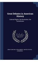 Great Debates in American History: Colonial Rights; the Revolution; the Constitution
