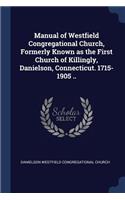 Manual of Westfield Congregational Church, Formerly Known as the First Church of Killingly, Danielson, Connecticut. 1715-1905 ..