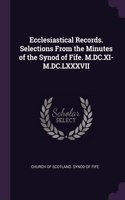 Ecclesiastical Records. Selections From the Minutes of the Synod of Fife. M.DC.XI-M.DC.LXXXVII