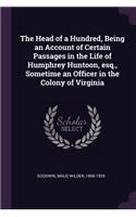 The Head of a Hundred, Being an Account of Certain Passages in the Life of Humphrey Huntoon, Esq., Sometime an Officer in the Colony of Virginia