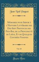 Mï¿½moires Pour Servir ï¿½ l'Histoire Littï¿½raire Des Dix-Sept Provinces Des Pays-Bas, de la Principautï¿½ de Liï¿½ge, Et de Quelques Contrï¿½es Voisines, Vol. 10 (Classic Reprint)