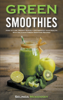 Green Smoothies: How to Lose Weight Quickly and Improve Your Health With Delicious Green Smoothie Recipes