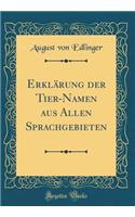 Erklärung Der Tier-Namen Aus Allen Sprachgebieten (Classic Reprint)