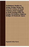 Preliminary Studies in Bridge Design; Being the First of a Series of Small Volumes, Each Complete in Itself, Dealing with the Design of Ordinary Highway Bridges of Moderate Spans