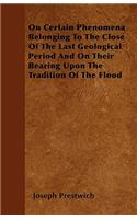 On Certain Phenomena Belonging To The Close Of The Last Geological Period And On Their Bearing Upon The Tradition Of The Flood