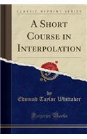 A Short Course in Interpolation (Classic Reprint)