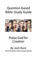 Question-based Bible Study Guide -- Praise God for Creation: Good Questions Have Groups Talking(467 Good Questions Have Groups Have Talking)