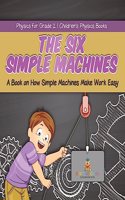 Six Simple Machines: A Book on How Simple Machines Make Work Easy Physics for Grade 2 Children's Physics Books