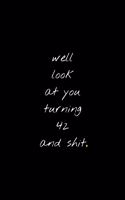 Well Look At You Turning And 42 Shit: Funny Birthday Sarcastic Gag Gift