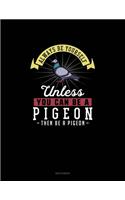 Always Be Yourself Unless You Can Be A Pigeon Then Be A Pigeon