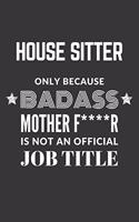 House Sitter Only Because Badass Mother F****R Is Not An Official Job Title Notebook: Lined Journal, 120 Pages, 6 x 9, Matte Finish