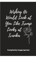 Wishing He Looked at You Like Trump: Funny Novelty Gift - Small Lined Notebook (6" x 9")