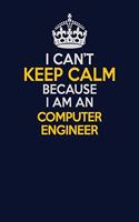 I Can't Keep Calm Because I Am An Computer engineer: Career journal, notebook and writing journal for encouraging men, women and kids. A framework for building your career.